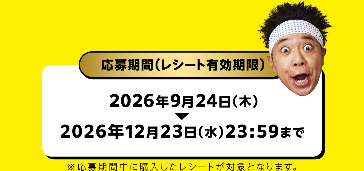 応募期間（レシート有効期限）　2026年9月24日(木)～2026年12月23日(水)23:59まで　※応募期間中に購入したレシートが対象となります。