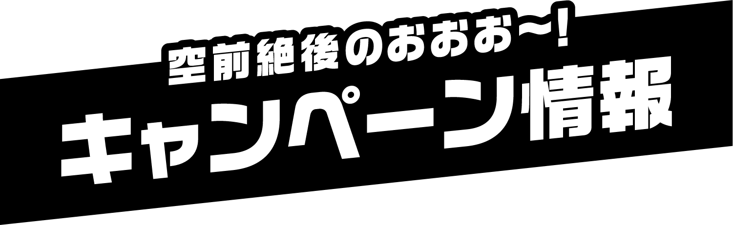 空前絶後のおおお～！キャンペーン情報