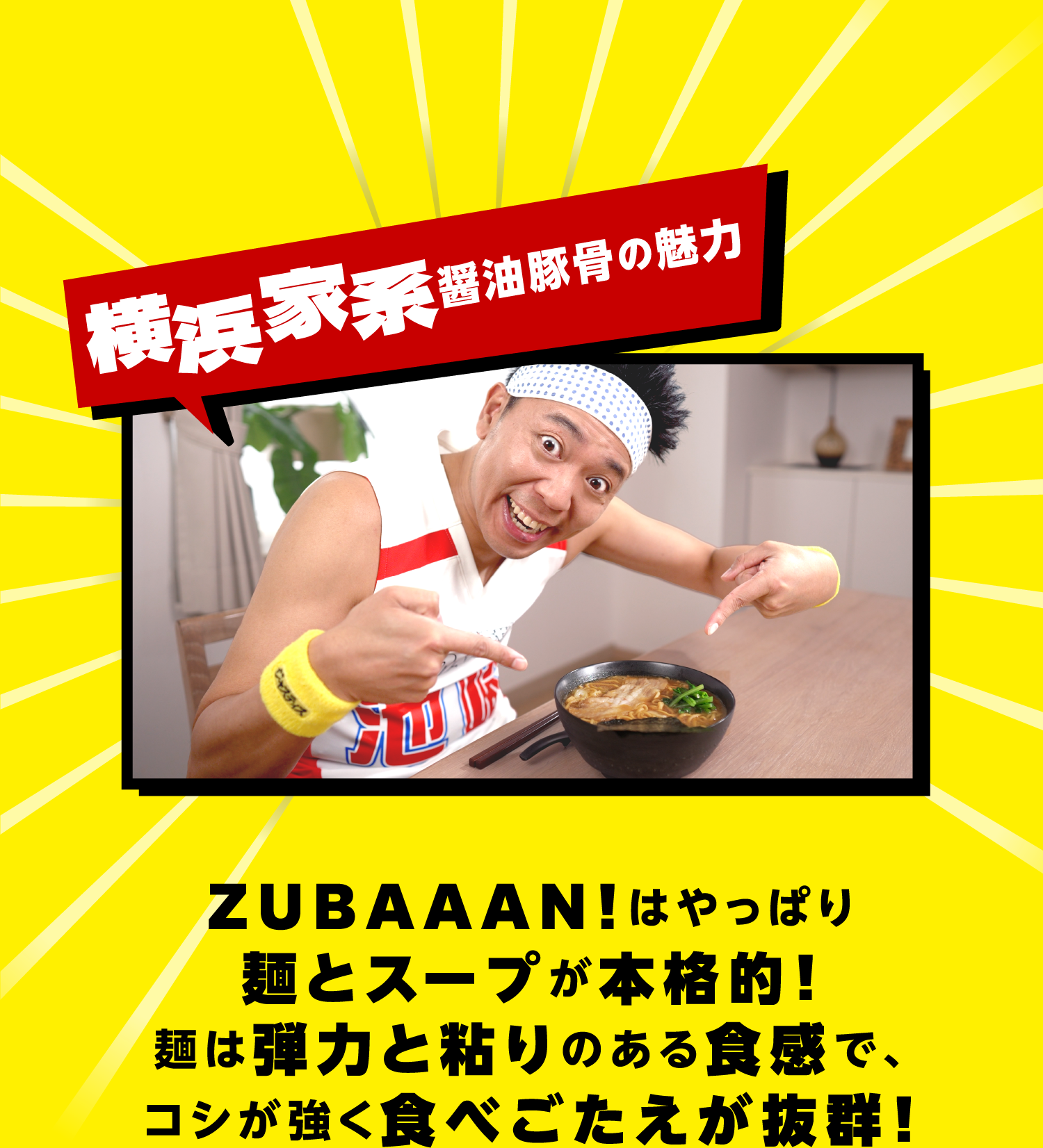 「横浜家系醤油豚骨の魅力」 ZUBAAAN!はやっぱり麺とスープが本格的！麺は弾力と粘りのある食感で、コシが強く食べごたえが抜群！